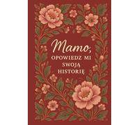 Mamo, opowiedz mi swoją historię.: Dziennik wspomnień dla Mamy - wyjątkowa książka z inspirującymi pytaniami o dzieciństwo, rodzinę i życie. Zachowaj ... na lata. Idealny prezent na każdą okazję.