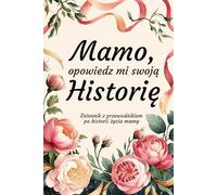 Mamo, Opowiedz Mi Swoją Historię: Dziennik z przewodnikiem po historii życia mamy