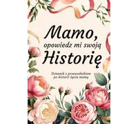 Mamo, Opowiedz Mi Swoją Historię: Dziennik z przewodnikiem po historii życia mamy