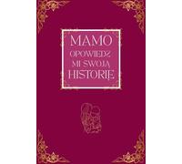 Mamo, Opowiedz mi Swoją Historię: Księga wspomnień dla mamy - wyjątkowy prezent, pytania i miejsce na rodzinne opowiesci