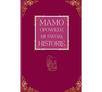 Mamo, Opowiedz mi Swoją Historię: Księga wspomnień dla mamy - wyjątkowy prezent, pytania i miejsce na rodzinne opowiesci