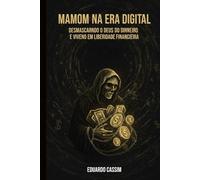 MAMOM NA ERA DIGITAL: DESMASCARANDO O DEUS DO DINHEIRO E VIVENDO EM LIBERDADE FINANCEIRA