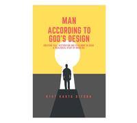 MAN ACCORDING TO GOD'S DESIGN: Creation, Fall, Restoration, And Fulfillment In Jesus: A Theological Study Of The Imago Dei