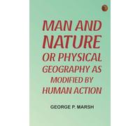 Man and Nature; Or Physical Geography as Modified by Human Action