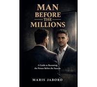 MAN BEFORE THE MILLIONS: A Guide to Becoming the Person Before the Success