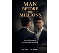MAN BEFORE THE MILLIONS: A Guide to Becoming the Person Before the Success