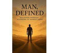 MAN, DEFINED: RECLAIMING MANHOOD ACCORDING TO YAHWEH'S WORD