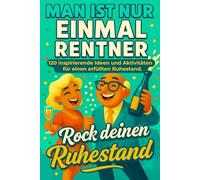 Man ist nur einmal Rentner. Das ideenreiche Ruhestandsbuch- 120 Ideen, Aktivitäten und Inspirationen für Senioren: Das perfekte Geschenk zum Ruhestand für Männer und Frauen.