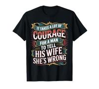 Man Needs Courage To Tell Wife She's Wrong - Maglietta