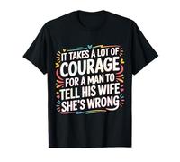 Man Needs Courage To Tell Wife She's Wrong - Maglietta