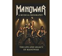 MAN O WAR MUSICAL BIOGRAPHY: The Life and Legacy of Manowar