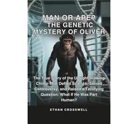 Man or Ape? The Genetic Mystery of Oliver: The True Story of the Upright-Walking Chimp That Defied Science, Stirred Controversy, and Raised a Terrifying Question: What If He Was Part Human?