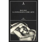 Man Ray. La fotografia come arte. Ediz. illustrata