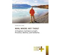 MAN, WHERE ART THOU?: A Prophetic Call Back to God's Presence, Identity, and Authority