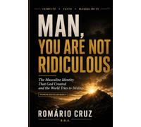 MAN, YOU ARE NOT RIDICULOUS: The Masculine Identity That God Created and the World Tries to Destroy