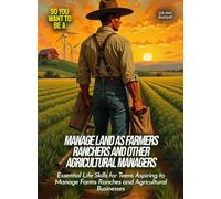 Manage Land as Farmers Ranchers And Other Agricultural Managers: Essential Life Skills for Teens Aspiring to Manage Farms Ranches and Agricultural Businesses