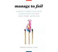 Manage to Fail: A Brutally Honest Field Guide to the Mistakes That Ruin Teams, Trust, and Training
