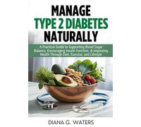 Manage Type 2 Diabetes Naturally: A Practical Guide to Supporting Blood Sugar Balance, Encouraging Insulin Function, & Improving Health Through Diet, Exercise, and Lifestyle
