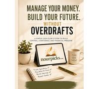 MANAGE YOUR MONEY. BUILD YOUR FUTURE. WITHOUT OVERDRAFTS: A SIMPLE CASH FLOW SYSTEM TO BUILD CONTROL, CONFIDENCE, AND FINANCIAL FREEDOM