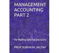 MANAGEMENT ACCOUNTING PART 2: For Making Optimal Decisions