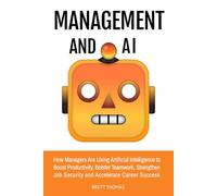 Management and AI: How Managers Are Using Artificial Intelligence to Boost Productivity, Bolster Teamwork, Strengthen Job Security and Accelerate Career Success