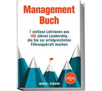 Management Buch: 7 zeitlose Lektionen aus 100 Jahren Leadership, die Sie zur erfolgreichsten Führungskraft machen - inkl. Praxisbeispielen, Anwendungsübungen u.v.m.