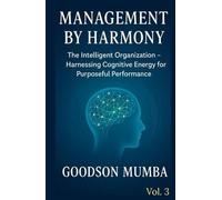 MANAGEMENT BY HARMONY: THE INTELLIGENT ORGANIZATION - HARNESSING COGNITIVE ENERGY FOR PURPOSEFUL PERFORMANCE