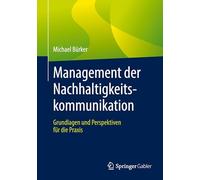 Management der Nachhaltigkeitskommunikation: Grundlagen und Perspektiven für die Praxis: Grundlagen Und Perspektiven Für Die Praxis