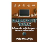 Management totale: Sviluppa le tue abilità di manager e diventa un leader completo: 4