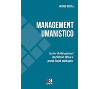 Management umanistico. Lezioni di management da persone, opere e grandi eventi della storia
