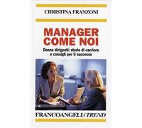 Manager come noi. Donne dirigenti: storie di carriera e consigli per il successo