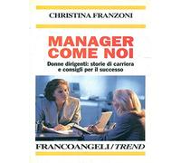 Manager come noi. Donne dirigenti: storie di carriera e consigli per il successo