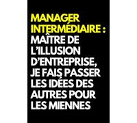 Manager intermédiaire : maître de l’illusion d’entreprise, je fais passer les idées des autres pour les miennes: Cahier de notes ligné amusant, pour ... le mari, la petite amie, le petit ami