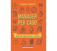Manager per caso. Guida alla sopravvivenza in azienda