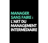 Manager sans faire : l’art du management intermédiaire: Cahier de notes ligné amusant, pour les collègues de bureau, le patron, l'épouse, le mari, la petite amie, le petit ami