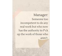 Manager Someone Too Incompetent To Do Any Real Work But Who Now Has The Authority To F*uck Up The Wort Of Those Who Aren't: blank lined notebook for ... gift for manager, coworker of even yourself