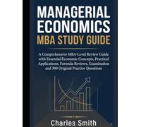 MANAGERIAL ECONOMICS - MBA STUDY GUIDE: A Comprehensive MBA-Level Review Guide with Essential Economic Concepts, Practical Applications, Formula ... and 300 Original Practice Questions