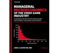 Managerial Microeconomics of the Video Game Industry: Economics for Better Decisions in Game Development, Publishing, and Strategy