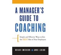 Manager's Guide to Coaching: Simple and Effective Ways to Get the Best From Your Employees