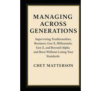 Managing Across Generations: Supervising Traditionalists, Boomers, Gen X, Millennials, Gen Z, and Beyond (Alpha and Beta) Without Losing Your Standards