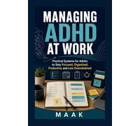 Managing ADHD at Work: Practical Systems for Adults to Stay Focused, Organized, Productive, and Less Overwhelmed