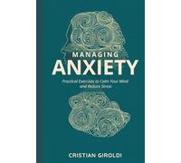 Managing Anxiety: practical strategies and exercises to restore calm and well-being: Practical strategies, exercises and innovative techniques to regain control and live more lightly