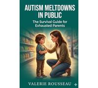 Managing Autism Meltdowns in Public: A Step-by-Step Survival Guide for Parents to Prevent Sensory Overload, Handle Strangers, and Stay Calm at the Store, Restaurant, and Park