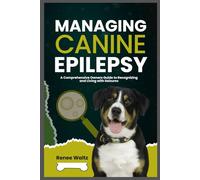 MANAGING CANINE EPILEPSY: A Comprehensive Owner's Guide to Recognizing and Living with Seizures