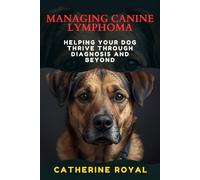 MANAGING CANINE LYMPHOMA: Helping Your Dog Thrive Through Diagnosis and Beyond