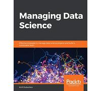 Managing Data Science: Effective strategies to manage data science projects and build a sustainable team