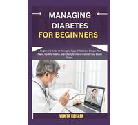 MANAGING DIABETES FOR BEGINNERS: A Beginner's Guide to Managing Type 2 Diabetes: Simple Meal Plans, Healthy Habits, and Lifestyle Tips to Control Your Blood Sugar.