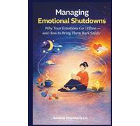 MANAGING EMOTIONAL SHUTDOWNS: MANAGING EMOTIONAL SHUTDOWNS: Why Your Emotions Go Offline - and How to Bring Them Back Safely