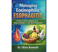 Managing Eosinophilic Esophagitis: A Practical Guide to Medical Care, Natural Therapies, and Diet-Based Management