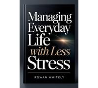 Managing Everyday Life With Less Stress: A Practical Guide to Staying Organized, Focused, and in Control